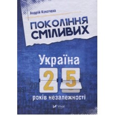 Книга Покоління сміливих. Україна. 25 років незалежності - Андрій Кокотюха Vivat (9786176906919)