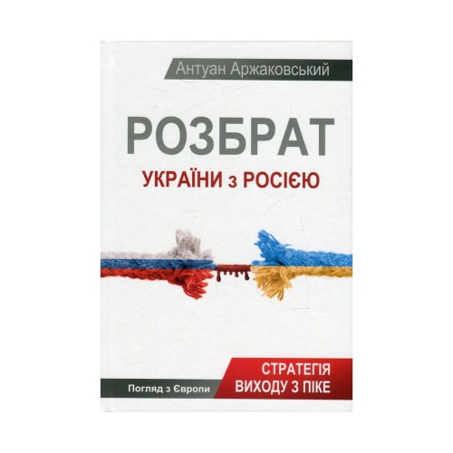 Книга Розбрат України з Росiєю. Стратегія виходу з піке. Погляд з Європи - Антуан Аржаковский Vivat (9786177246595)