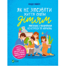 Книга Як не зіпсувати життя своїм дітям. Посібник з виховання без стресу та нарікань - Ліндсі Паверс Vivat (9789669828378)