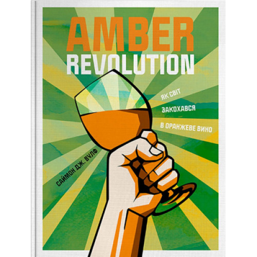 Книга Amber Revolution. Як світ закохався в оранжеве вино - Саймон Вулф, Раян Опаз Yakaboo Publishing (9786177544493)