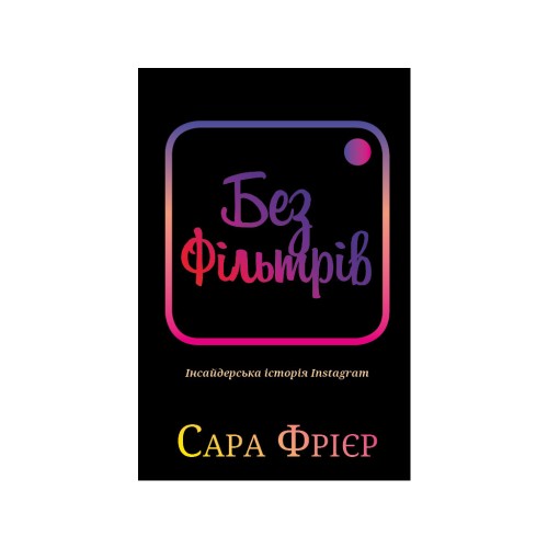 Книга Без фільтрів. Інсайдерська історія Instagram - Сара Фрієр BookChef (9789669933805)