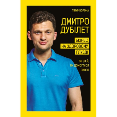 Книга Дмитро Дубілет. Бізнес на здоровому глузді. 50 ідей, як домогтися свого - Тімур Ворона BookChef (9789669932518)