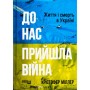 Книга До нас прийшла війна. Життя і смерть в Україні - Крістофер Міллер Фабула (9786175222737)
