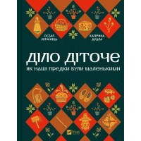 Книга Діло діточе. Як наші предки були маленькими - Остап Українець, Катерина Дудка Vivat (9786171701298)