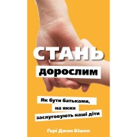 Книга Стань дорослим. Як бути батьками, на яких заслуговують наші діти - Ґері Джон Бішоп BookChef (9786175483831)