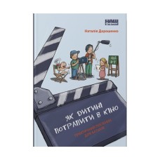 Книга Як дитині потрапити в кіно. Практичний посібник для батьків - Наталія Дорошенко Наш Формат (9786177973774)