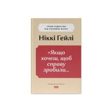 Книга "Якщо хочеш, щоб справу зробили..." Уроки лідерства від сміливих жінок - Ніккі Гейлі Наш Формат (9786178441104)