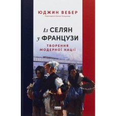 Книга Із селян у французи: творення модерної нації - Юджин Вебер Наш Формат (9786178434427)