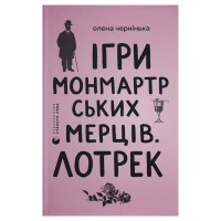 Книга Ігри монмартрських мерців. Лотрек - Олена Чернінька Видавництво Старого Лева (9789664486467)
