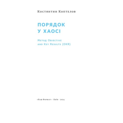 Книга Порядок у хаосі. Метод Objective and Key Results (OKR) - Костянтин Коптелов Наш Формат (9786178277437)