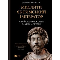 Книга Мислити як римський імператор. Стоїчна філософія Марка Аврелія - Дональд Робертсон Vivat (9786171713710)