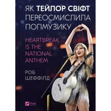 Книга Як Тейлор Свіфт переосмислила попмузику. Heartbreak is the National Anthem - Роб Шеффілд Vivat (9786171713154)