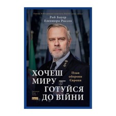 Книга Хочеш миру - готуйся до війни. План оборони Європи - Роб Бауер, Елеонора Рассел Наш Формат (9786178650742)